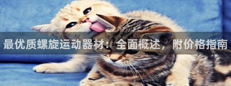 意昂体育3平台是正规平台吗知乎:最优质螺旋运动器材:全面概述