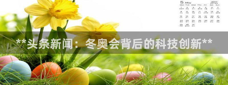 海南意昂体育3发展怎么样:**头条新闻:冬奥会背后的科技创新